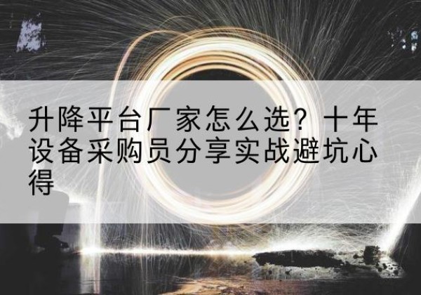 嘉黎升降平台厂家-怎么选？十年设备采购员分享实战避坑心得