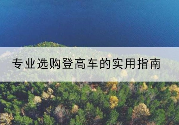 嘉黎电动登高车厂家推荐-专业选购登高车的实用指南