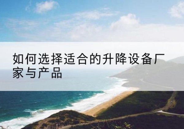 嘉黎电动升降平台厂家-如何选择适合的升降设备厂家与产品